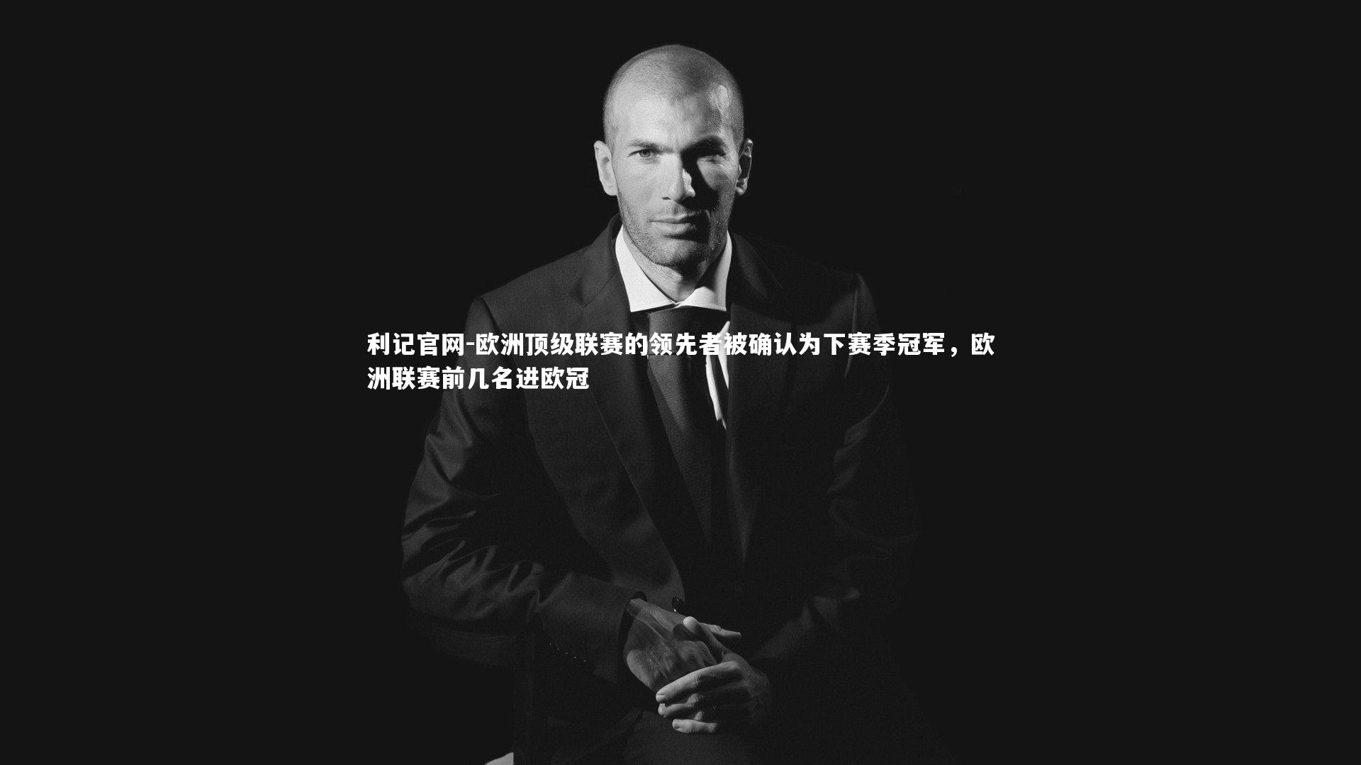 利记官网-欧洲顶级联赛的领先者被确认为下赛季冠军，欧洲联赛前几名进欧冠