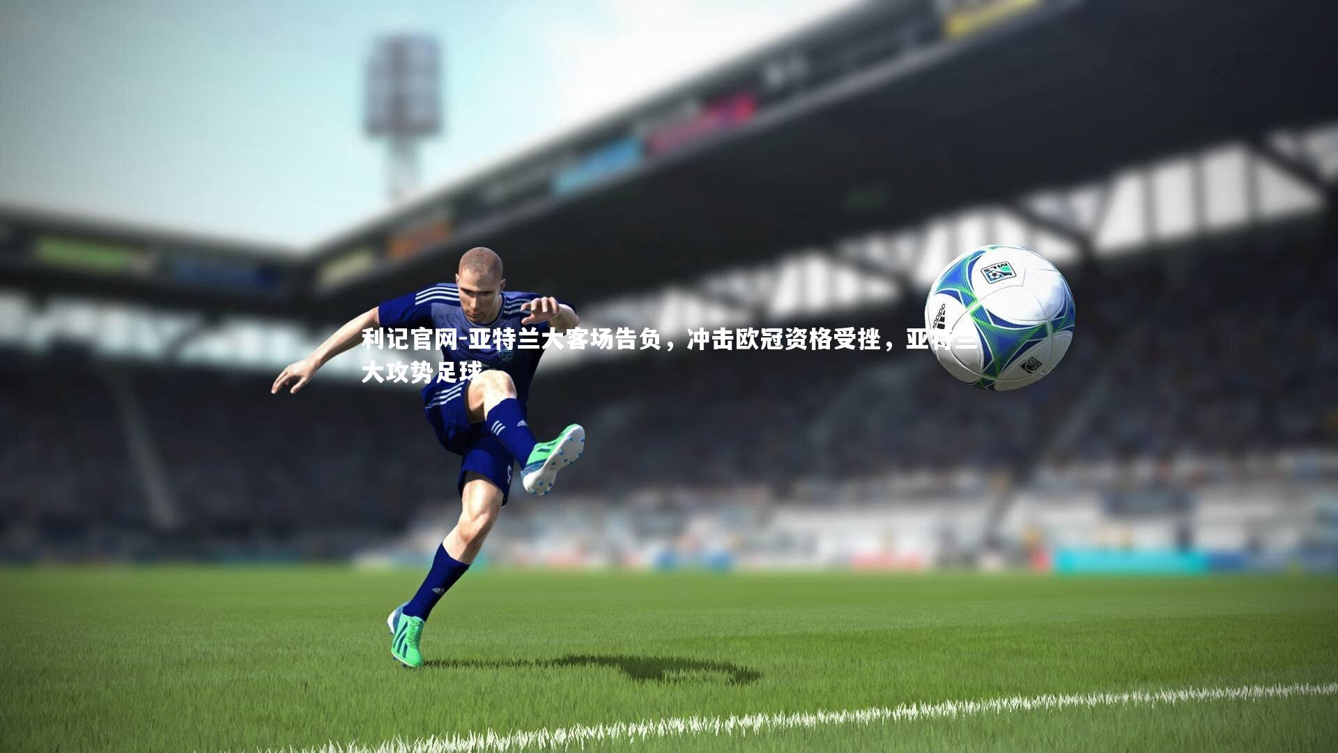 亚特兰大客场告负,冲击欧冠资格受挫,亚特兰大攻势足球