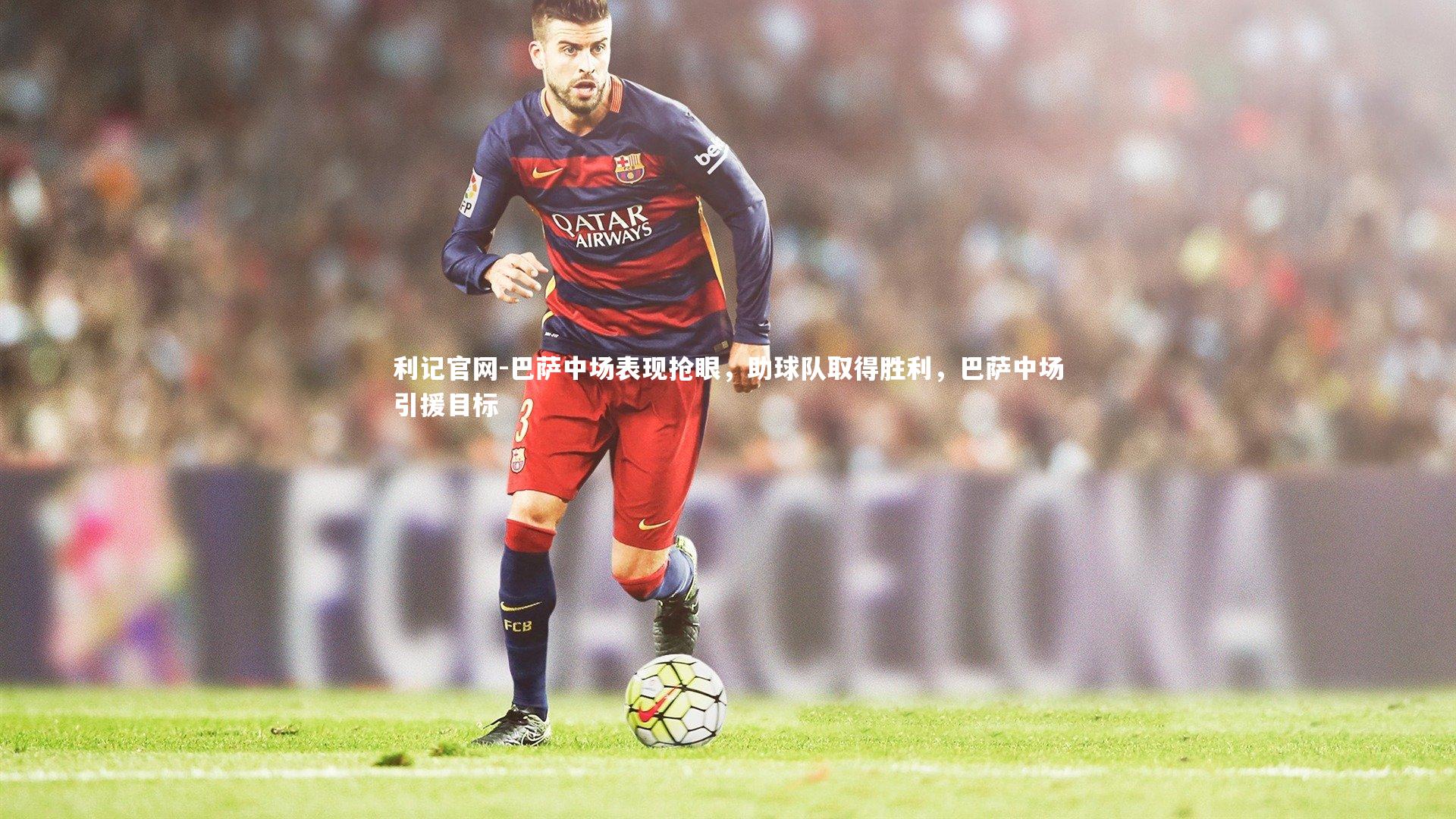 巴萨中场表现抢眼，助球队取得胜利，巴萨中场引援目标