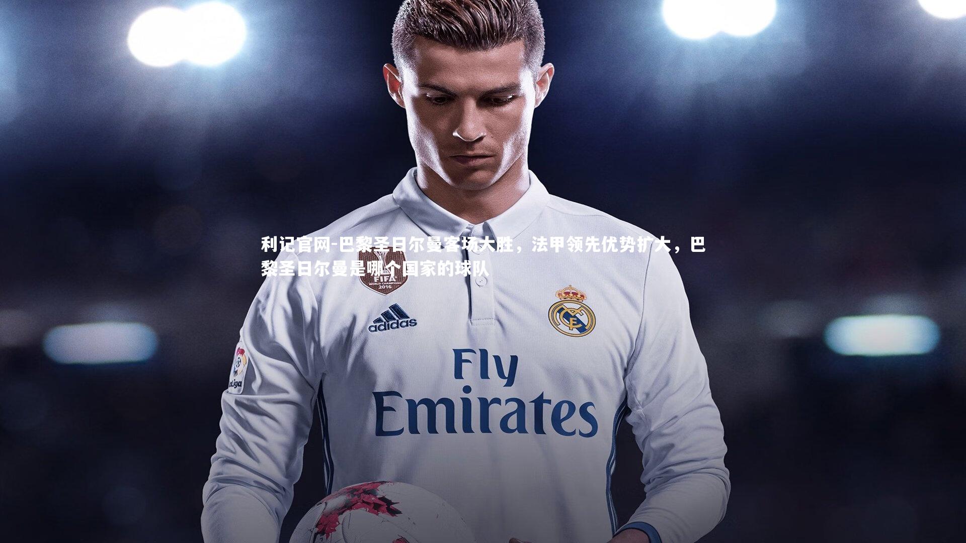 巴黎圣日尔曼客场大胜，法甲领先优势扩大，巴黎圣日尔曼是哪个国家的球队