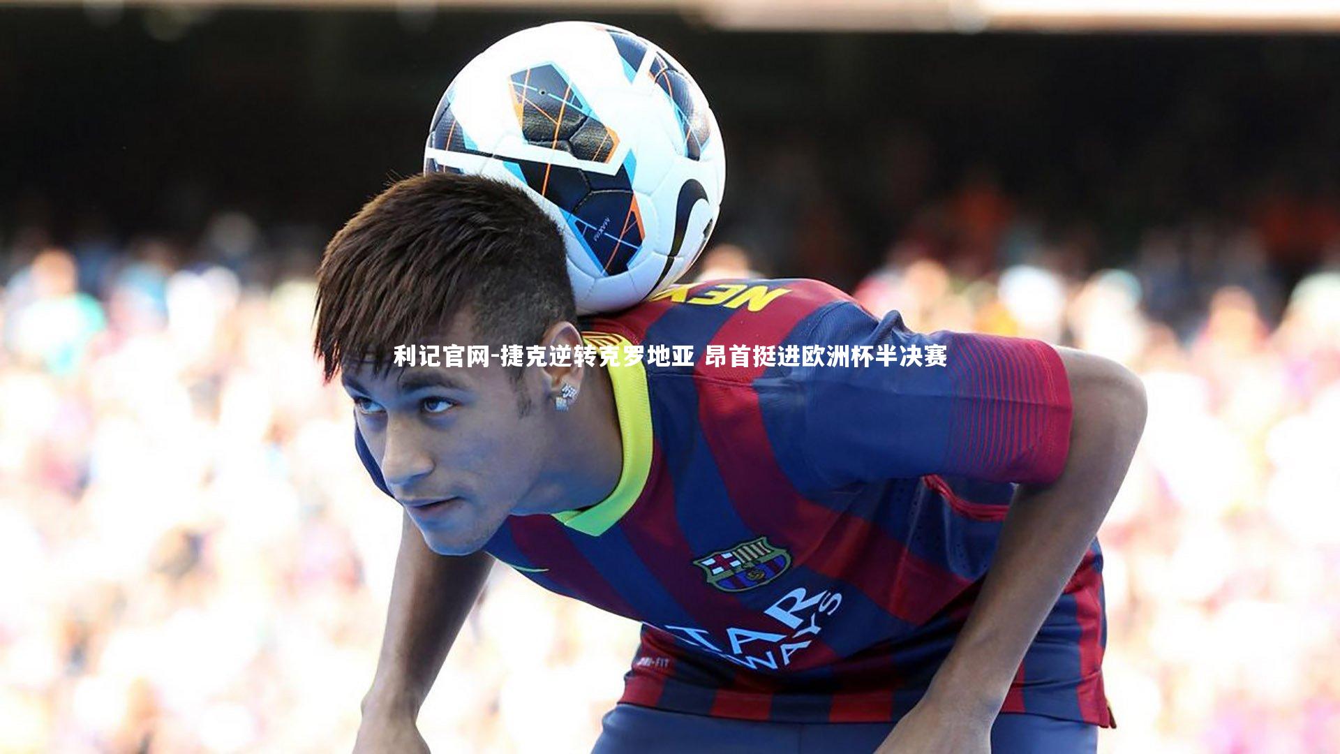 利记官网-捷克逆转克罗地亚 昂首挺进欧洲杯半决赛