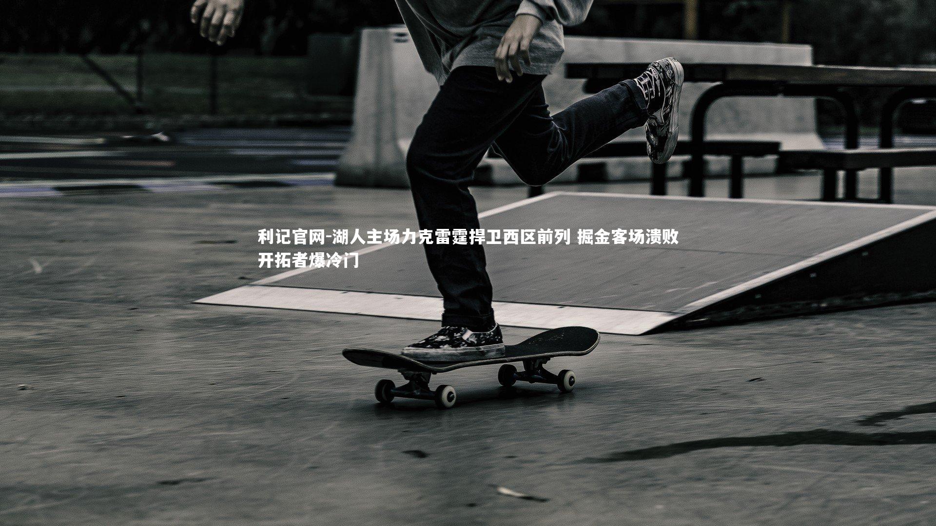 湖人主场力克雷霆捍卫西区前列 掘金客场溃败开拓者爆冷门