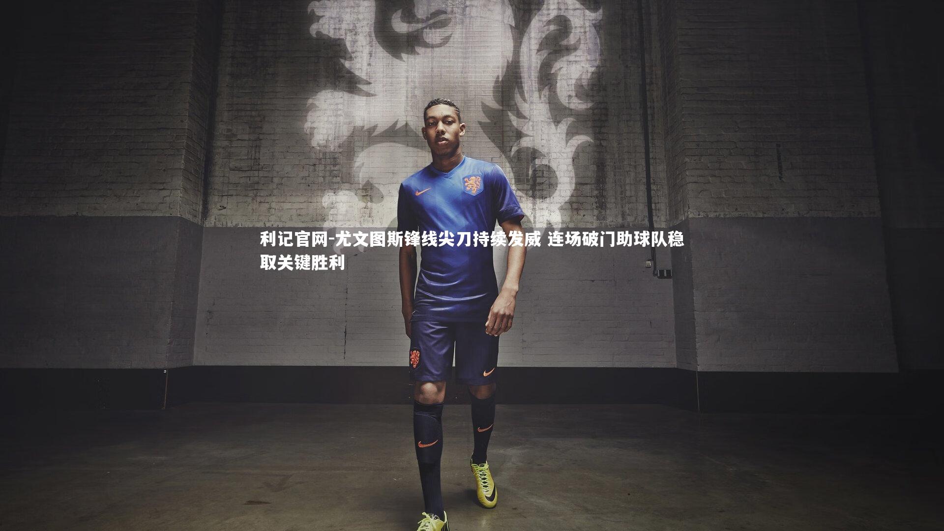 利记官网-尤文图斯锋线尖刀持续发威 连场破门助球队稳取关键胜利
