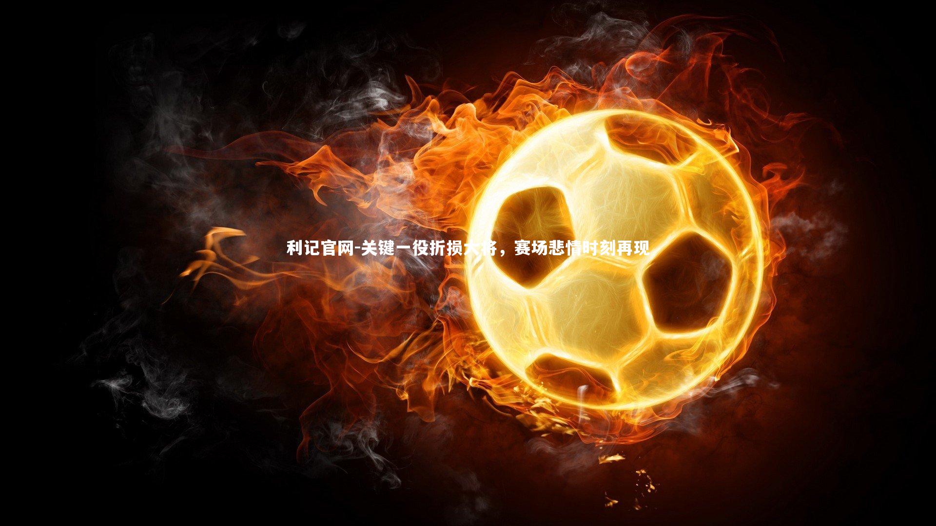 利记官网-关键一役折损大将，赛场悲情时刻再现