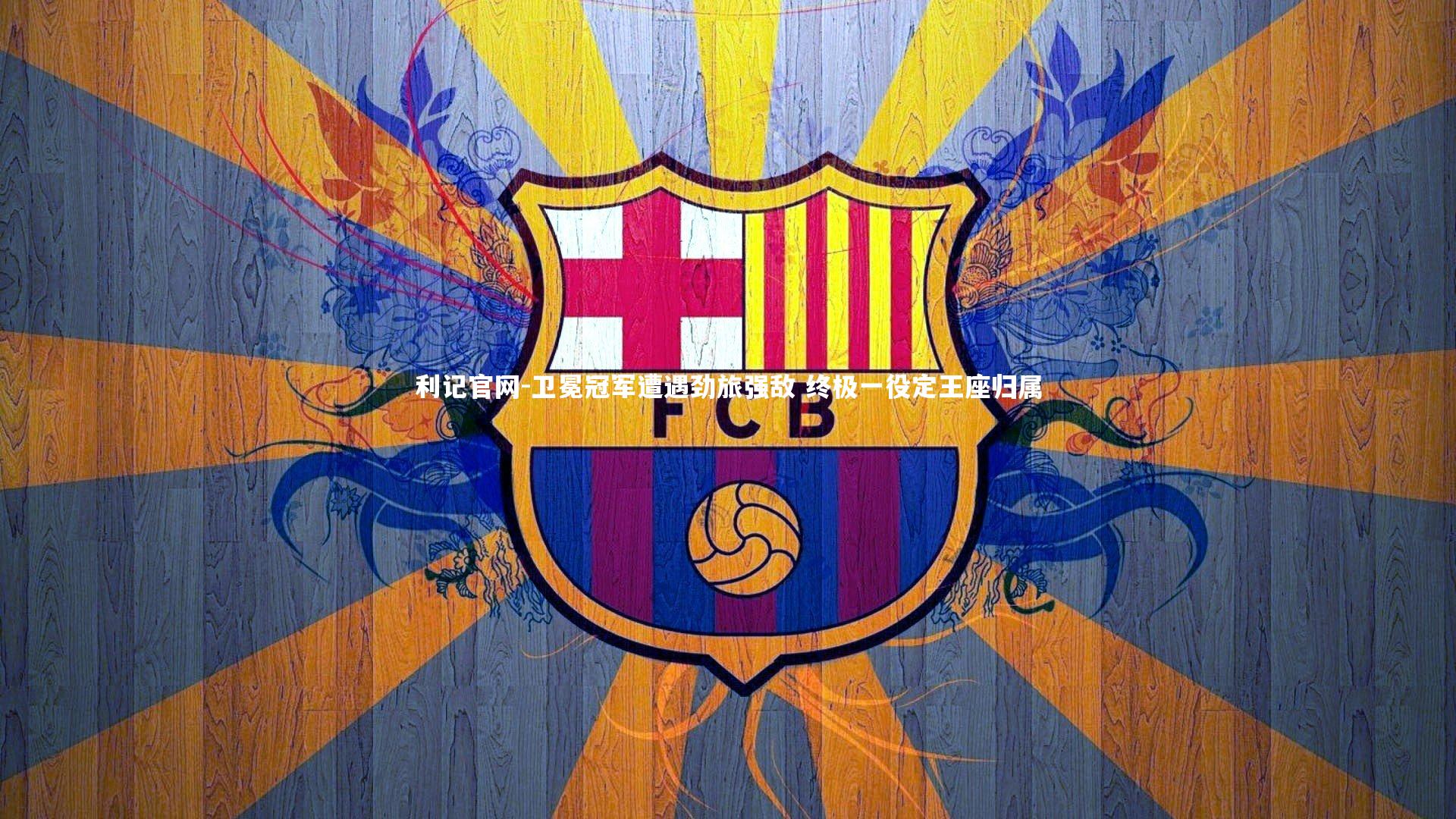 利记官网-卫冕冠军遭遇劲旅强敌 终极一役定王座归属