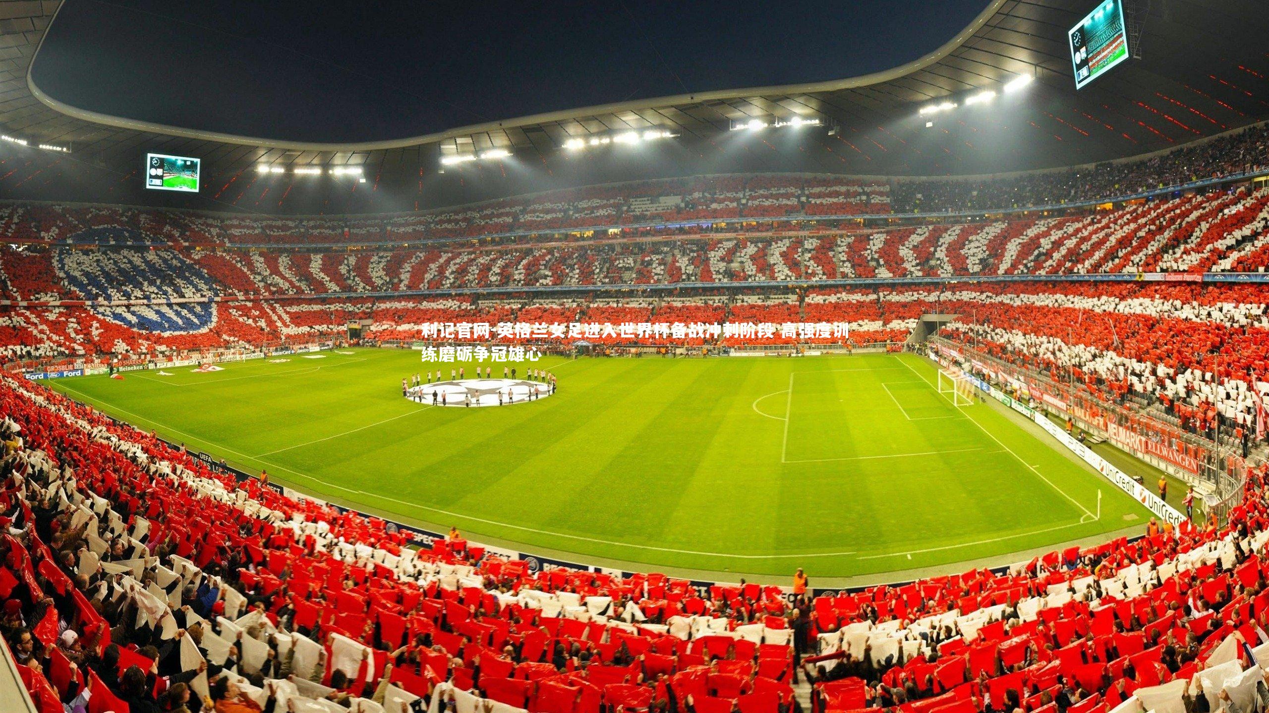 利记官网-英格兰女足进入世界杯备战冲刺阶段 高强度训练磨砺争冠雄心