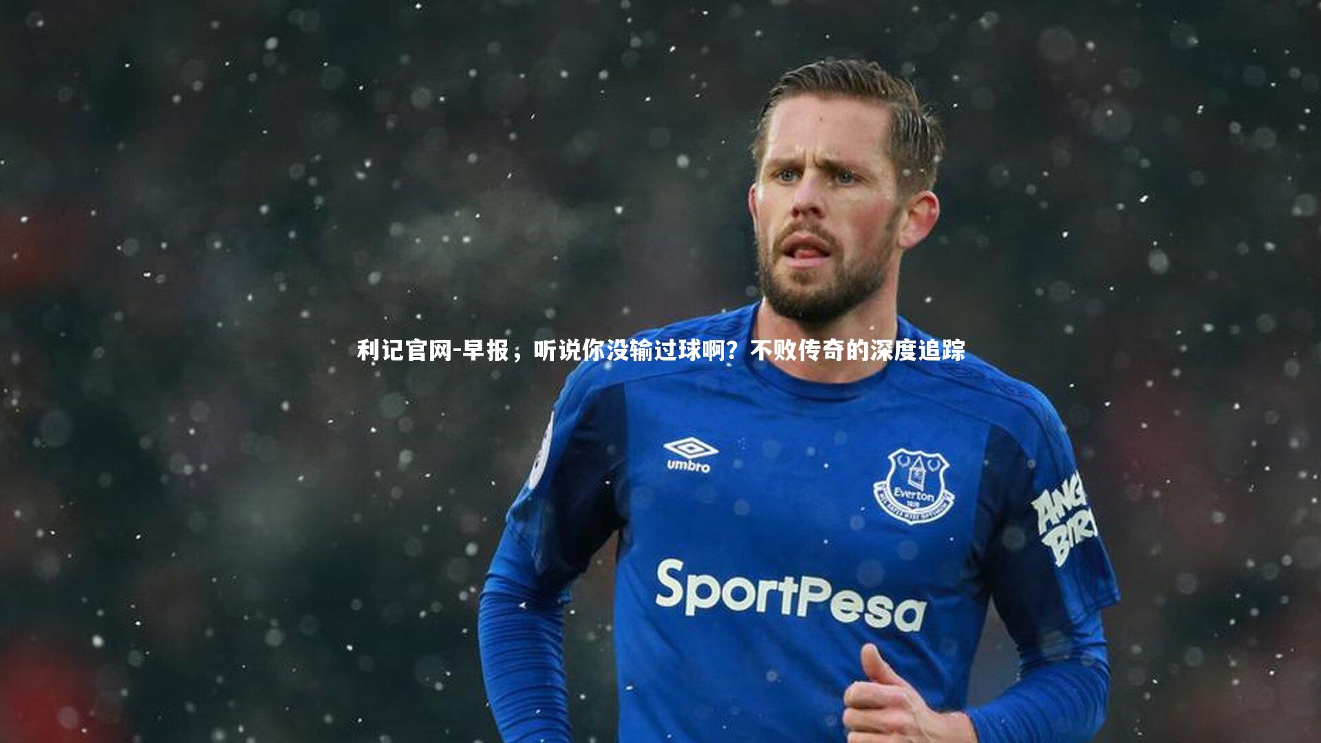 利记官网-早报，听说你没输过球啊？不败传奇的深度追踪